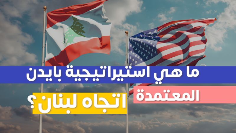 ما هي استيراتيجية بايدن المعتمدة اتجاه لبنان؟